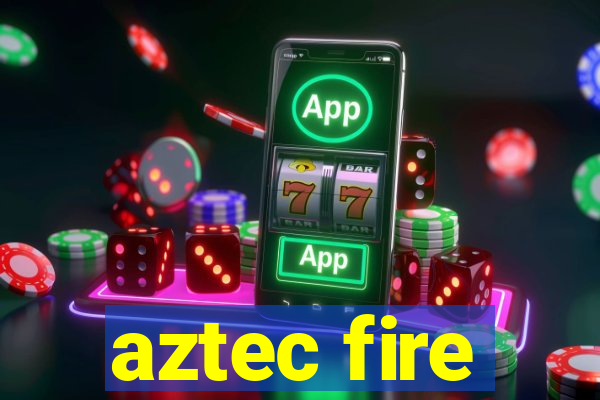 aztec fire