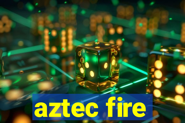 aztec fire