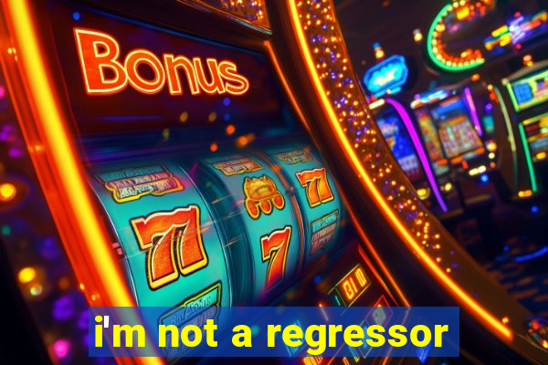 i'm not a regressor