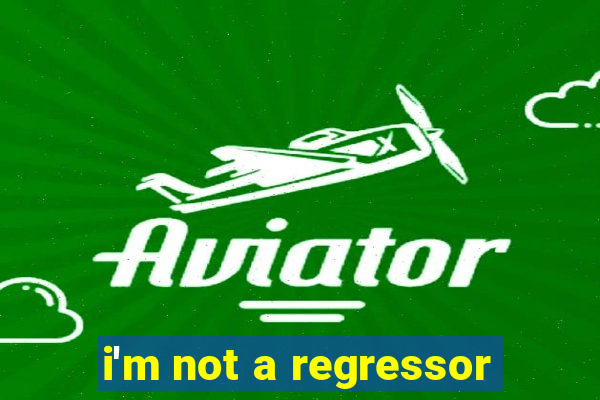 i'm not a regressor