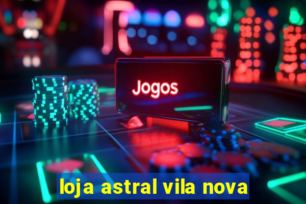 loja astral vila nova