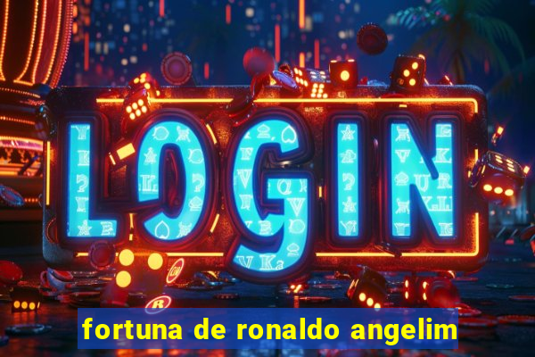 fortuna de ronaldo angelim