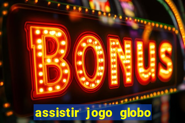 assistir jogo globo ao vivo