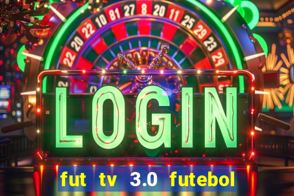 fut tv 3.0 futebol ao vivo