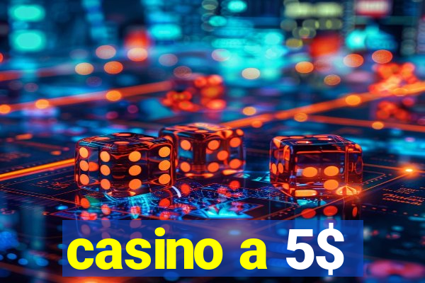 casino a 5$