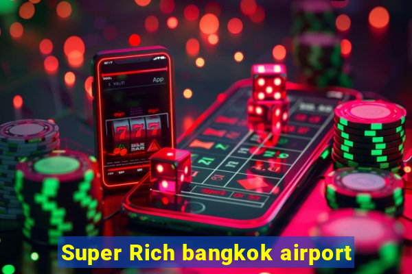 Super Rich bangkok airport