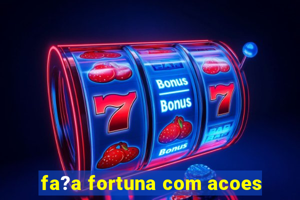 fa?a fortuna com acoes