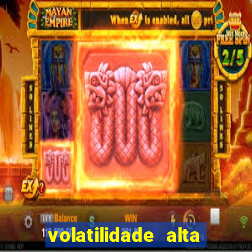 volatilidade alta no jogo