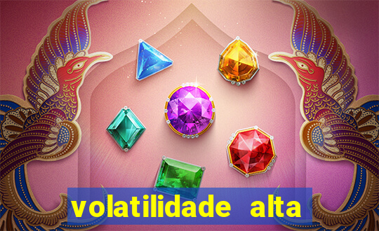 volatilidade alta no jogo