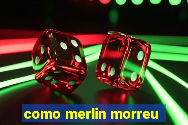 como merlin morreu