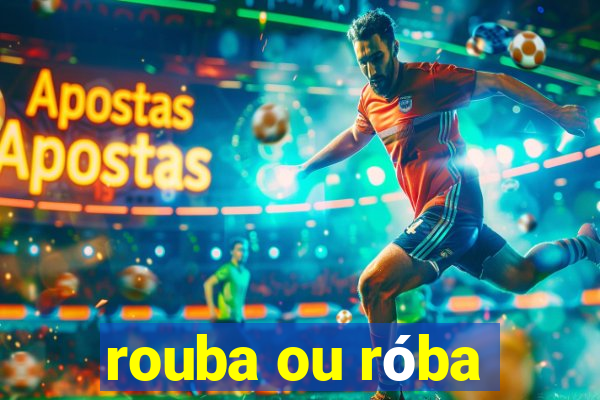 rouba ou róba