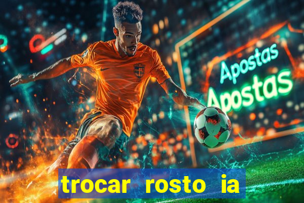 trocar rosto ia online mudar rosto