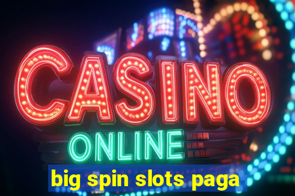 big spin slots paga