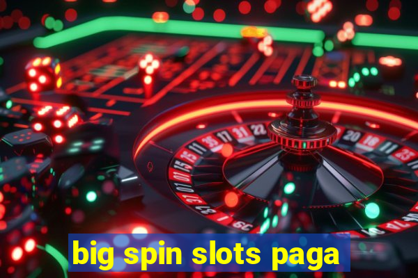 big spin slots paga