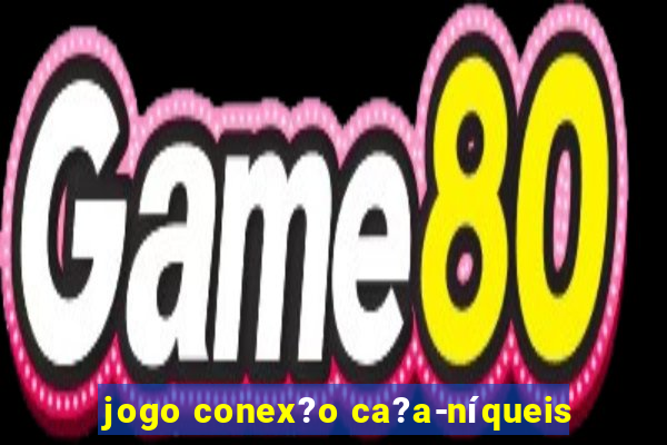 jogo conex?o ca?a-níqueis