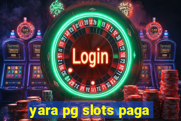 yara pg slots paga