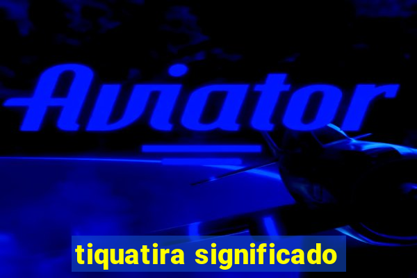 tiquatira significado