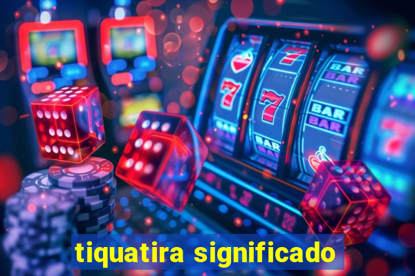 tiquatira significado