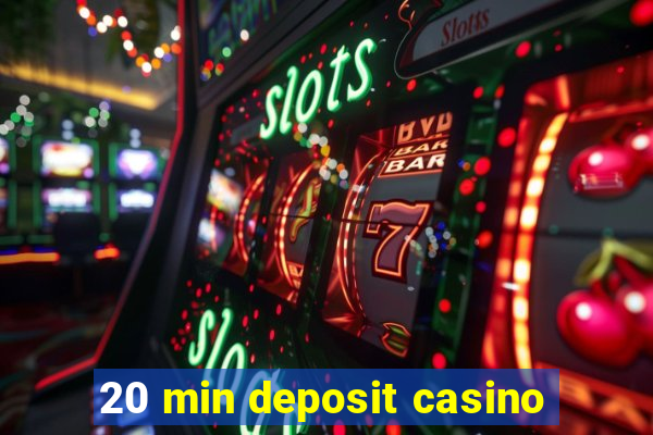 20 min deposit casino