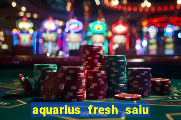 aquarius fresh saiu de linha