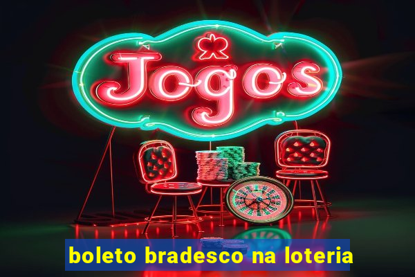 boleto bradesco na loteria