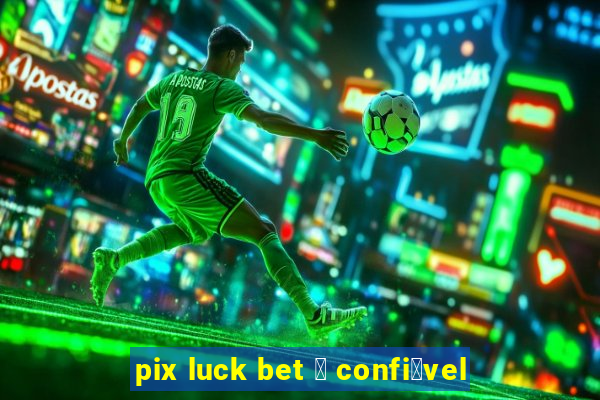 pix luck bet 茅 confi谩vel