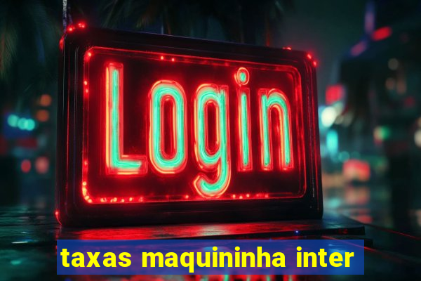 taxas maquininha inter