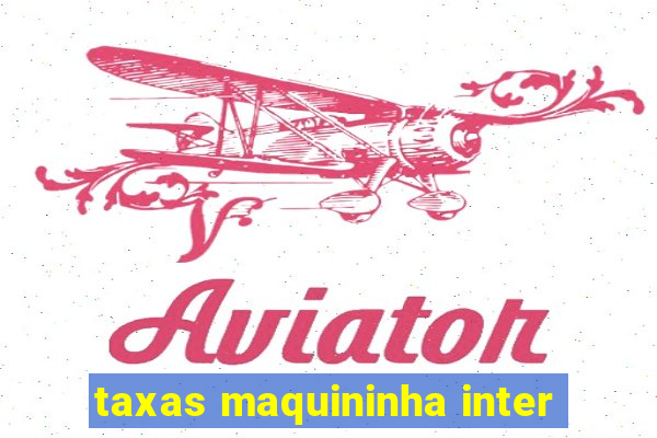 taxas maquininha inter