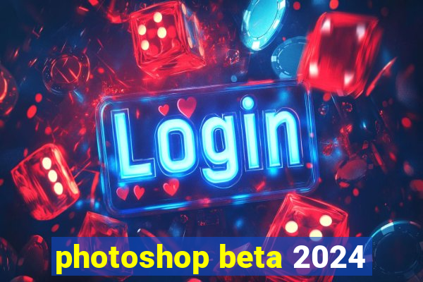 photoshop beta 2024