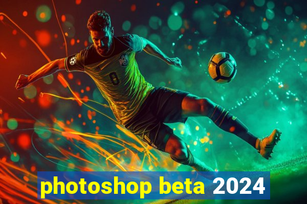 photoshop beta 2024