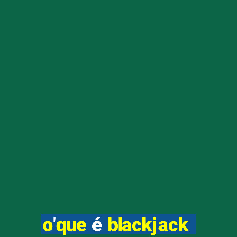 o'que é blackjack