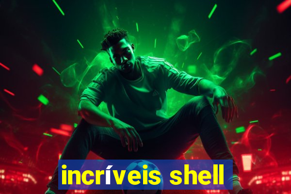 incríveis shell