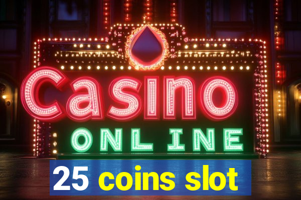 25 coins slot