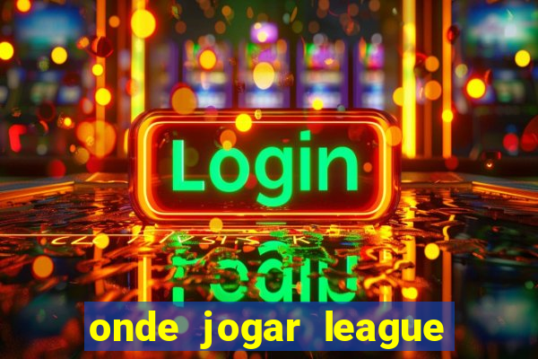 onde jogar league of legends