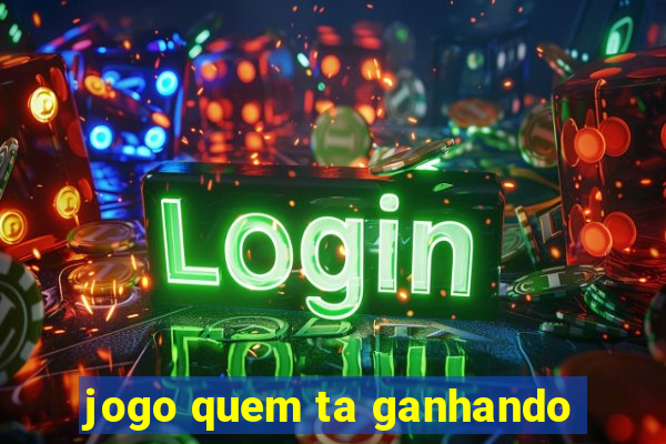 jogo quem ta ganhando