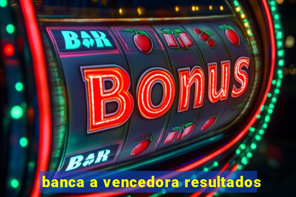 banca a vencedora resultados