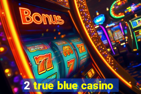 2 true blue casino