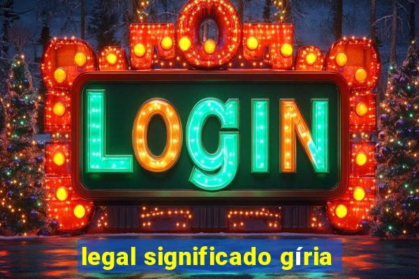 legal significado gíria