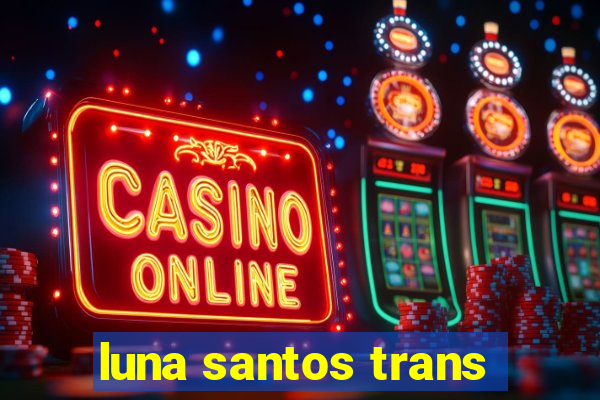 luna santos trans