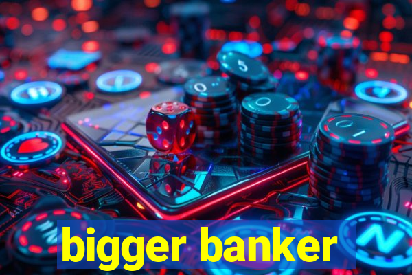 bigger banker