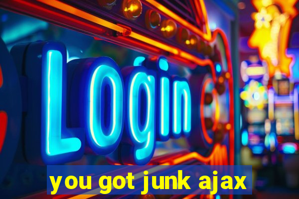 you got junk ajax