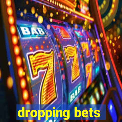 dropping bets