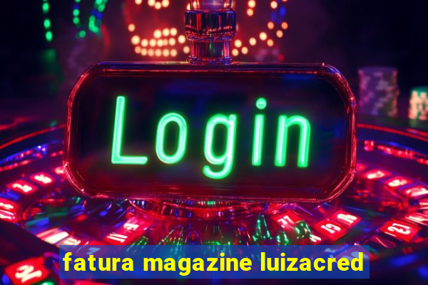 fatura magazine luizacred