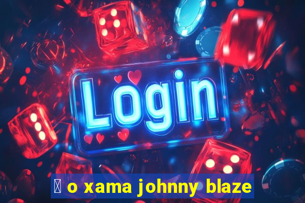 茅 o xama johnny blaze