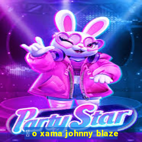 茅 o xama johnny blaze