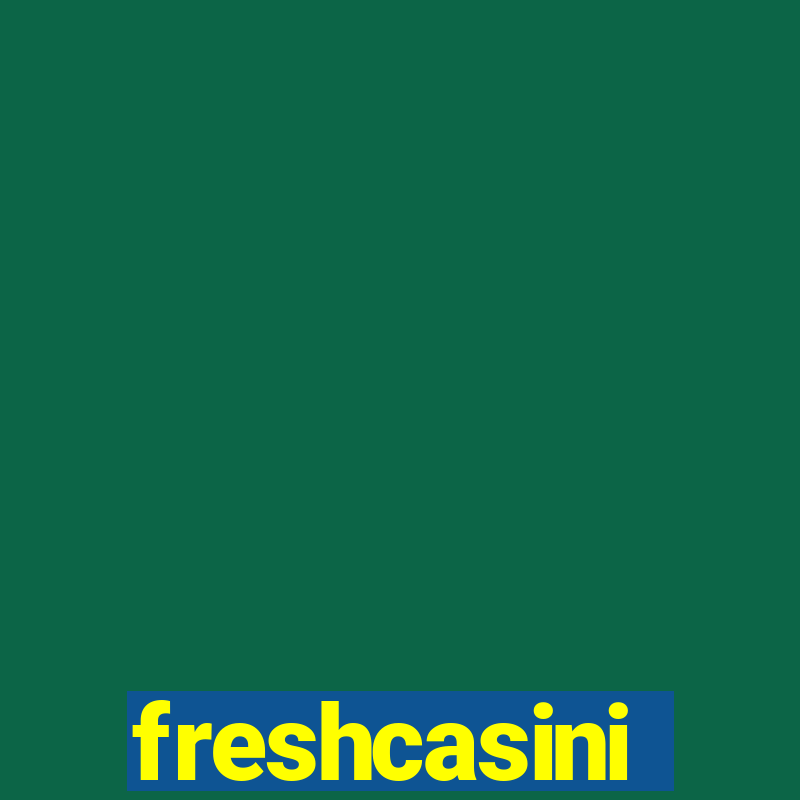 freshcasini