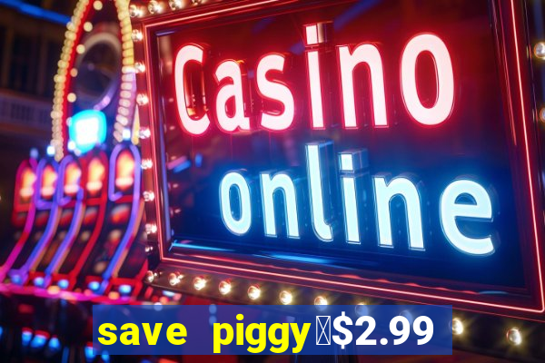 save piggy▼$2.99 to $0.99