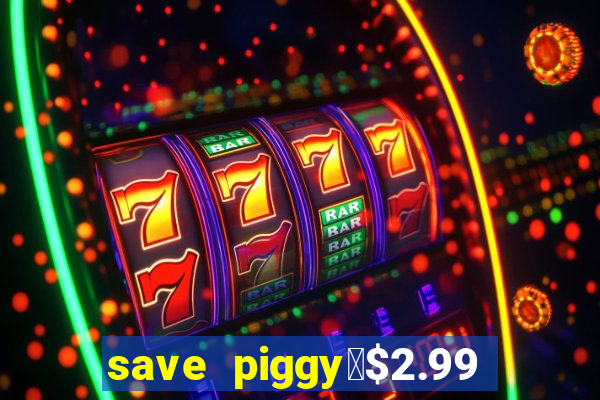 save piggy▼$2.99 to $0.99