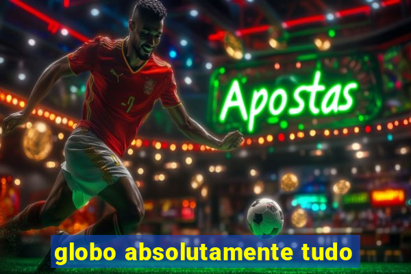 globo absolutamente tudo