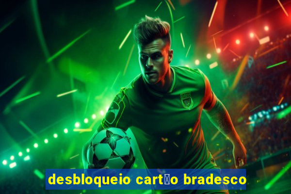 desbloqueio cart茫o bradesco